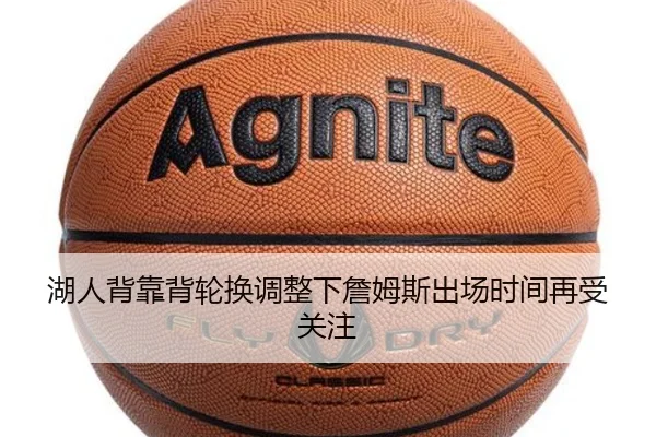湖人背靠背轮换调整下詹姆斯出场时间再受关注