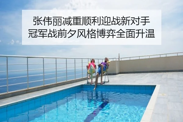 张伟丽减重顺利迎战新对手 冠军战前夕风格博弈全面升温